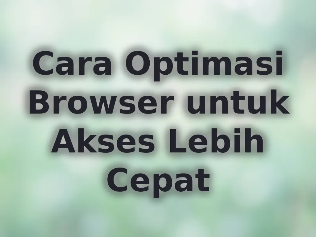 Cara Optimasi Browser untuk Akses Lebih Cepat